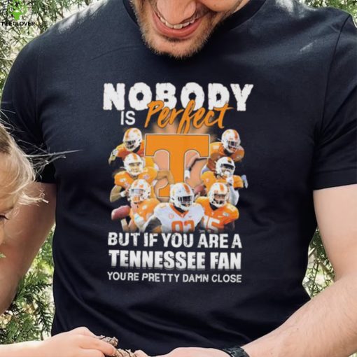 Nobody Is Perfect But If You Are A Tennessee Fan You’re Pretty Damn Close Shirt