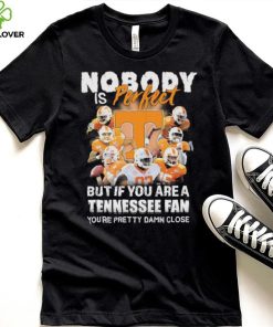 Nobody Is Perfect But If You Are A Tennessee Fan You’re Pretty Damn Close Shirt