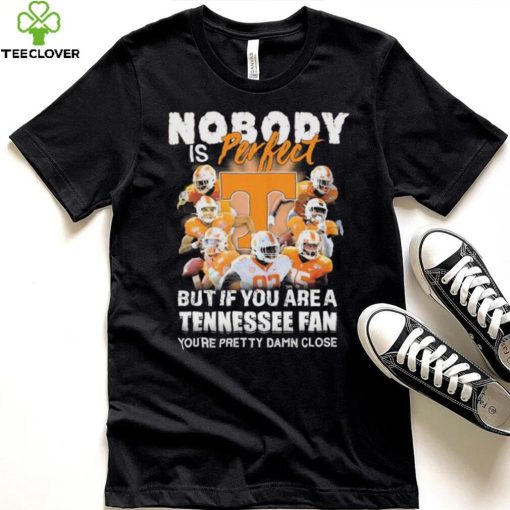 Nobody Is Perfect But If You Are A Tennessee Fan You’re Pretty Damn Close Shirt