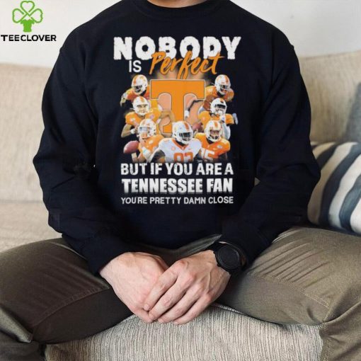 Nobody Is Perfect But If You Are A Tennessee Fan You’re Pretty Damn Close Shirt