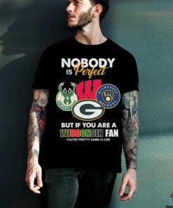 Nobody Is Perfect But If You Are A Wisconsin Sports Teams Fan You’re Pretty Damn Close Shirt