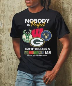 Nobody Is Perfect But If You Are A Wisconsin Sports Teams Fan You’re Pretty Damn Close Shirt