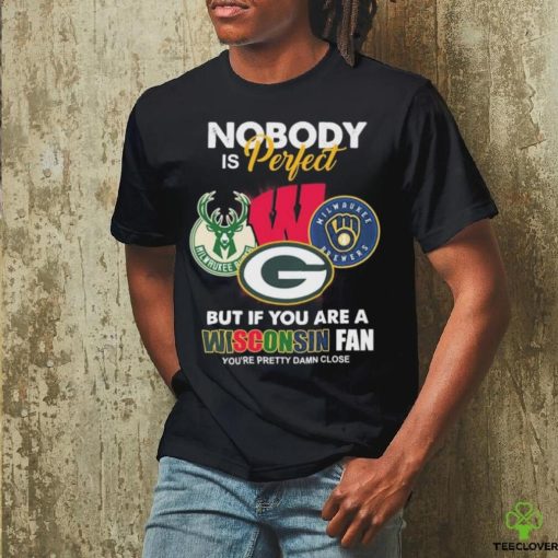 Nobody Is Perfect But If You Are A Wisconsin Sports Teams Fan You’re Pretty Damn Close Shirt