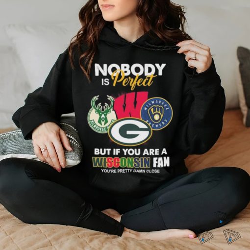 Nobody Is Perfect But If You Are A Wisconsin Sports Teams Fan You’re Pretty Damn Close Shirt