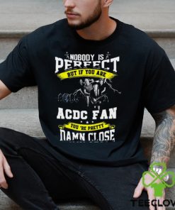 Nobody Is Perfect But If You Are ACDC Fan You’re Pretty Damn Close T Shirt