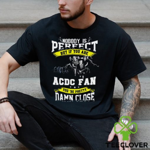 Nobody Is Perfect But If You Are ACDC Fan You’re Pretty Damn Close T Shirt