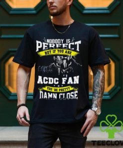 Nobody Is Perfect But If You Are ACDC Fan You’re Pretty Damn Close T Shirt