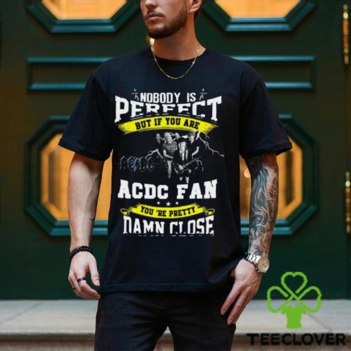 Nobody Is Perfect But If You Are ACDC Fan You’re Pretty Damn Close T Shirt