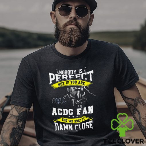 Nobody Is Perfect But If You Are ACDC Fan You’re Pretty Damn Close T Shirt