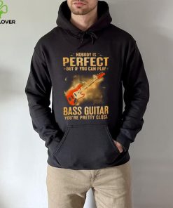 Nobody Is Perfect But If You Can Play Bass Guitar You’re Pretty Close 2023 Shirt