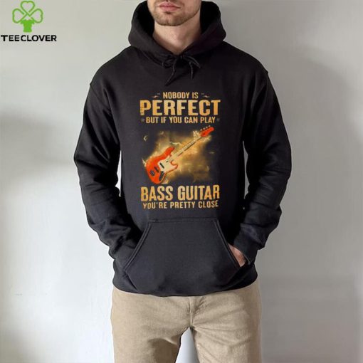 Nobody Is Perfect But If You Can Play Bass Guitar You’re Pretty Close 2023 Shirt