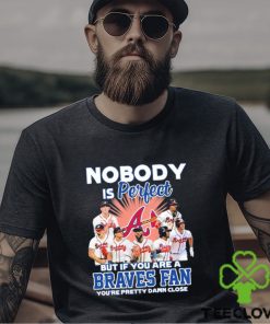 Nobody Is Perfect But If Your Are A Atlanta Braves Fan You’re Pretty Damn Close Shirt