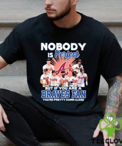 Nobody Is Perfect But If Your Are A Atlanta Braves Fan You’re Pretty Damn Close Shirt