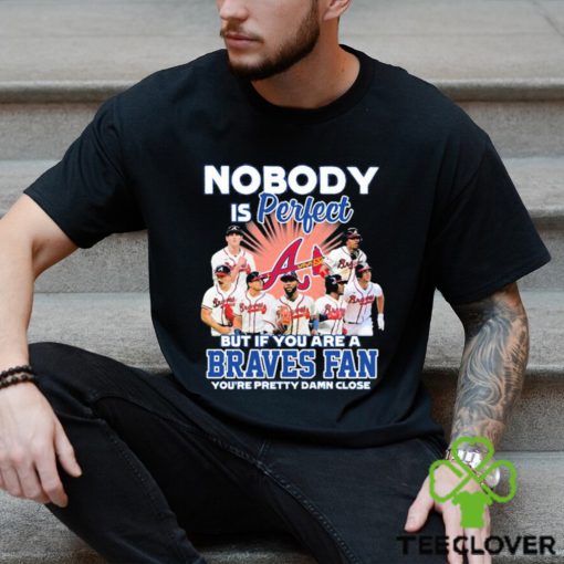 Nobody Is Perfect But If Your Are A Atlanta Braves Fan You’re Pretty Damn Close Shirt