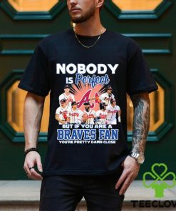 Nobody Is Perfect But If Your Are A Atlanta Braves Fan You’re Pretty Damn Close Shirt