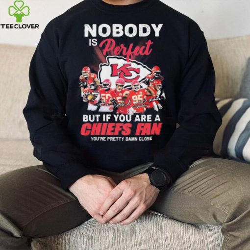 Nobody Is Perfect But It You Are A Chiefs Fan You’re Pretty Damn Close Shirt