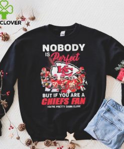 Nobody Is Perfect But It You Are A Chiefs Fan You’re Pretty Damn Close Shirt
