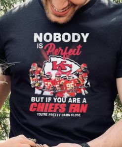 Nobody Is Perfect But It You Are A Chiefs Fan You’re Pretty Damn Close Shirt