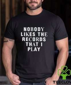 Nobody Likes The Records That I Play shirt
