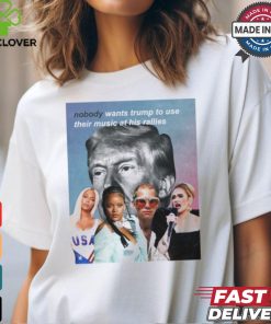 Nobody Wants Trump To Use Their Music At His Rallies shirt