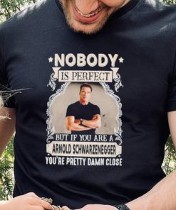 Nobody is perfect but if you are a Arnold Schwarzenegger T Shirt 2 Nobody is perfect but if you are a Arnold Schwarzenegger T Shirt