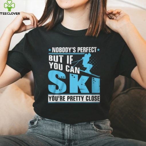 Nobody’s Perfect But If You Can Ski You’re Pretty Close Shirt