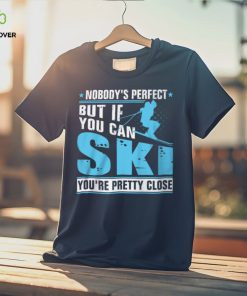 Nobody's Perfect But If You Can Ski You're Pretty Close Shirt