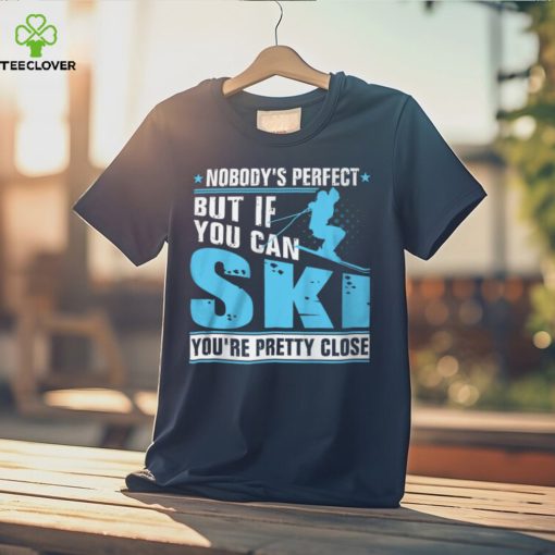 Nobody’s Perfect But If You Can Ski You’re Pretty Close Shirt