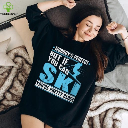 Nobody’s Perfect But If You Can Ski You’re Pretty Close Shirt