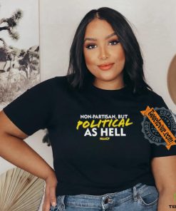 Non Partisan, But Political As Hell Shirt 1 Non Partisan, But Political As Hell Shirt