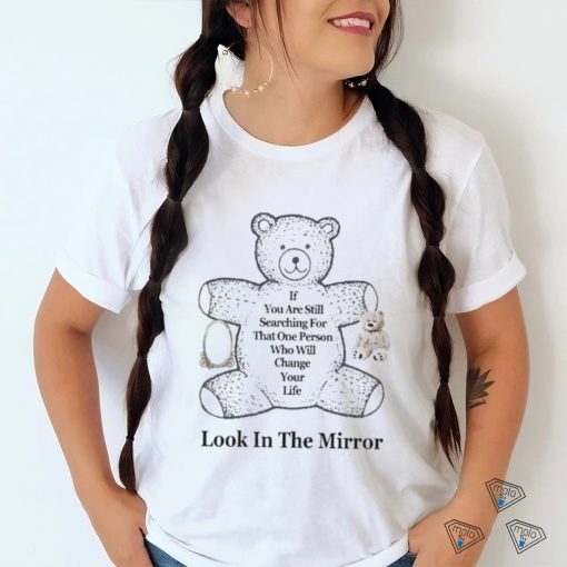 Northstardoll If You Are Still Searching For That One Person Who Will Change Your Life Look In The Mirror Shirt