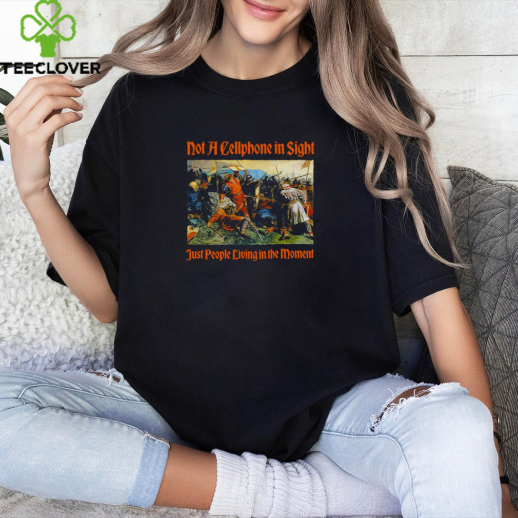 Not A Cellphone In Sight Just People Living In The Moment Shirt Not A Cellphone In Sight Just People Living In The Moment Shirt