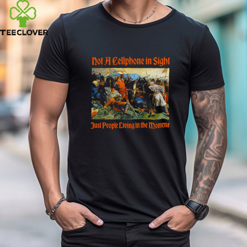 Not A Cellphone In Sight Just People Living In The Moment Shirt Not A Cellphone In Sight Just People Living In The Moment Shirt
