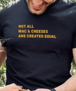 Not All Mac & Cheeses Are Created Equal hoodie, sweater, longsleeve, shirt v-neck, t-shirt