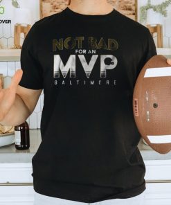 Not Bad For An Mvp Baltimore Ravens T Shirt