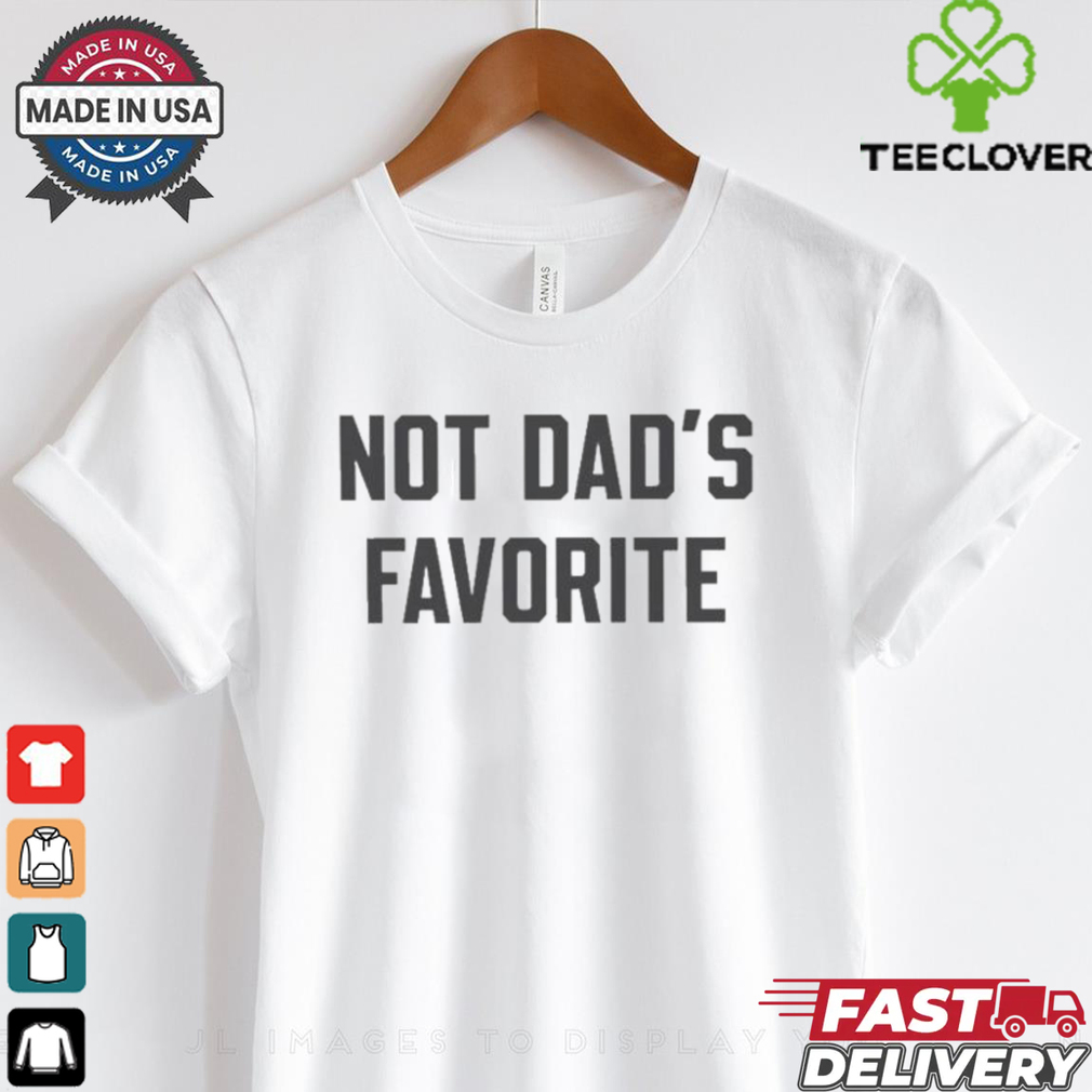 Not Dad’s Favorite T shirt Not Dad’s Favorite T shirt