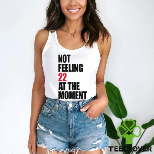 Not Feeling 22 At The Moment shirt