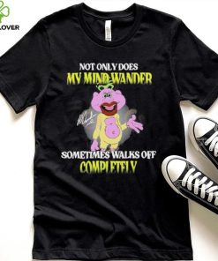 Not Only Does My Mind Wander Sometimes Walks Off Completely T Shirt