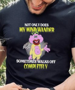Not Only Does My Mind Wander Sometimes Walks Off Completely T Shirt