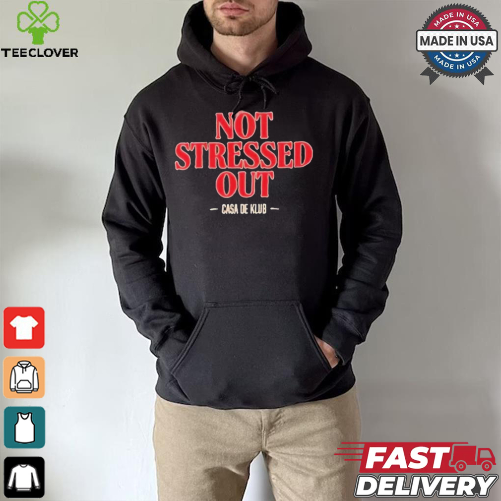 Not Stressed Out Casa De Klub 2024 t shirt Not Stressed Out Casa De Klub 2024 t shirt