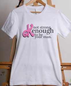 Not Strong Kenough To Be Your Man Shirt