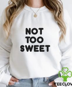 Not Too Sweet t hoodie, sweater, longsleeve, shirt v-neck, t-shirt