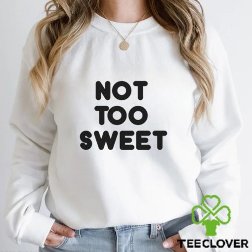 Not Too Sweet t hoodie, sweater, longsleeve, shirt v-neck, t-shirt