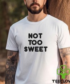 Not Too Sweet t hoodie, sweater, longsleeve, shirt v-neck, t-shirt