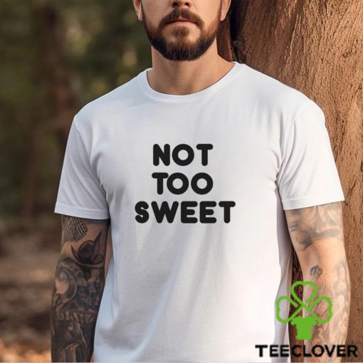 Not Too Sweet t hoodie, sweater, longsleeve, shirt v-neck, t-shirt