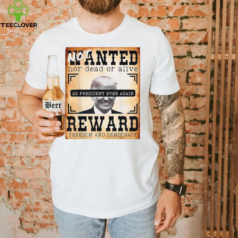 Not Wanted Nor Dead Or Alive Reward Freedom And Democracy Trump Shirt