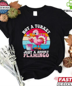 Not a turkey just a short Flamingo Thanksgiving saying shirt