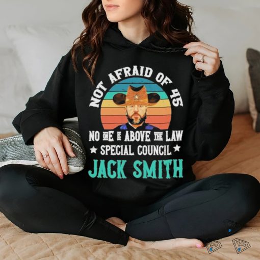 Not afraid of 45 no one is above the law special council Jack Smith vintage hoodie, sweater, longsleeve, shirt v-neck, t-shirt