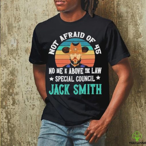 Not afraid of 45 no one is above the law special council Jack Smith vintage hoodie, sweater, longsleeve, shirt v-neck, t-shirt