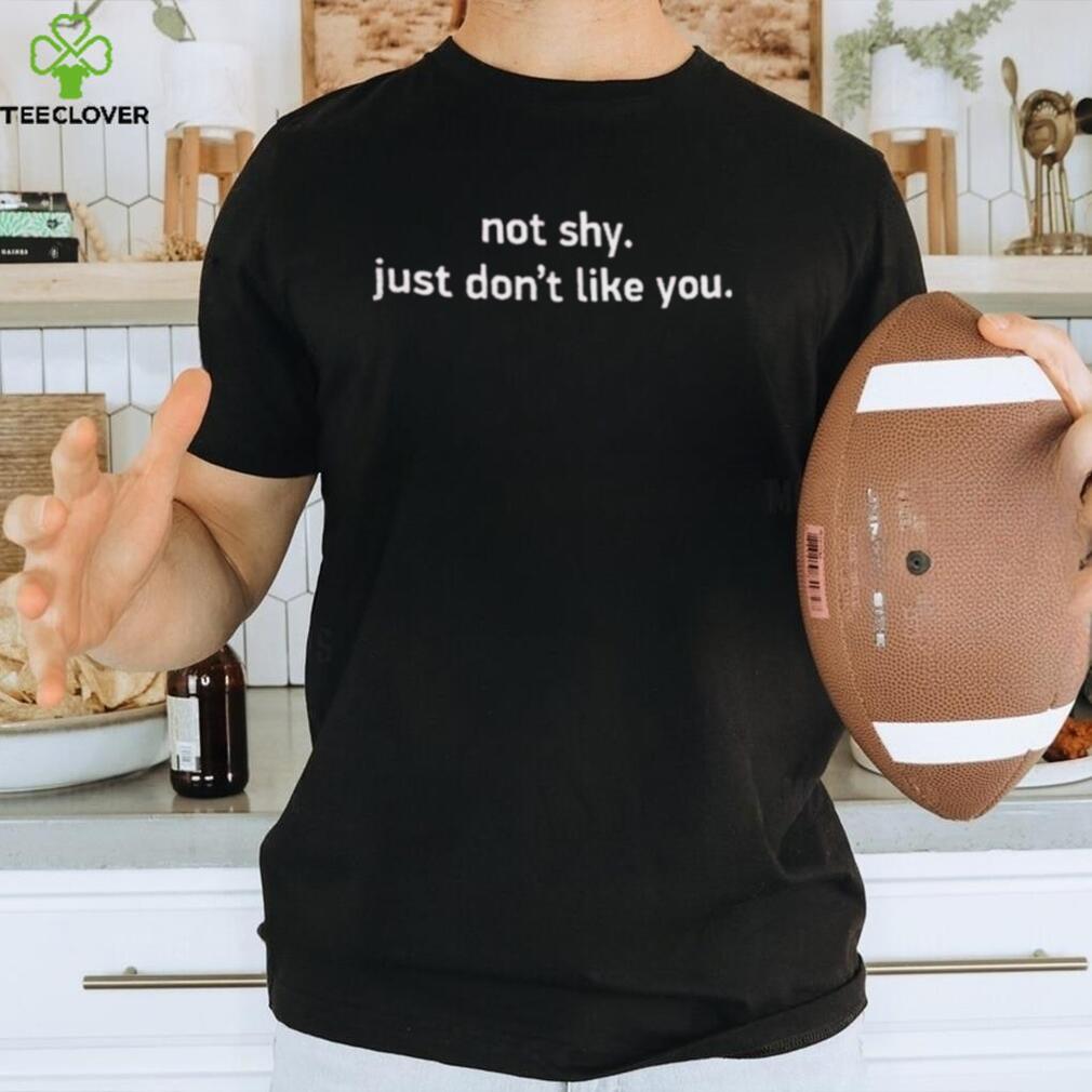 Not shy. just don’t like you shirt Not shy. just don’t like you shirt